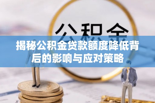 新营揭秘公积金贷款额度降低背后的影响与应对策略