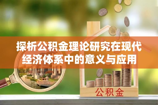 新营探析公积金理论研究在现代经济体系中的意义与应用