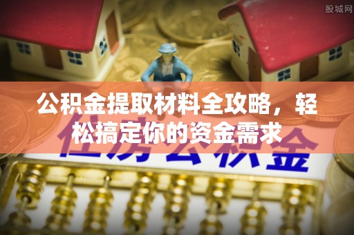 新营公积金提取材料全攻略，轻松搞定你的资金需求