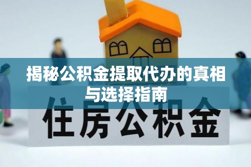 新营揭秘公积金提取代办的真相与选择指南