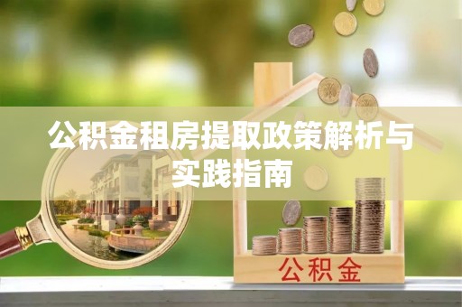 新营公积金租房提取政策解析与实践指南