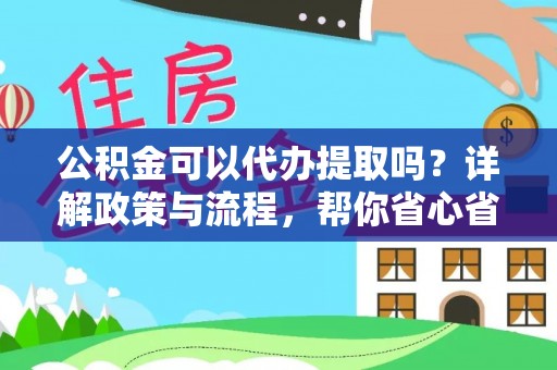 新营公积金可以代办提取吗？详解政策与流程，帮你省心省力