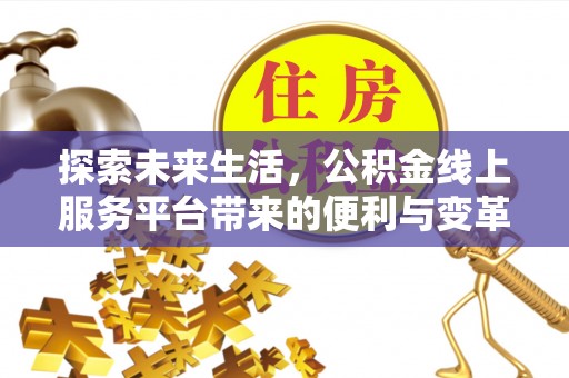 新营探索未来生活，公积金线上服务平台带来的便利与变革