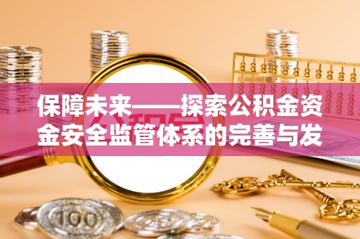 新营保障未来——探索公积金资金安全监管体系的完善与发展