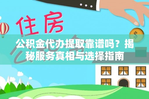 新营公积金代办提取靠谱吗？揭秘服务真相与选择指南