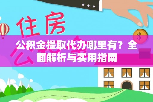 新营公积金提取代办哪里有？全面解析与实用指南
