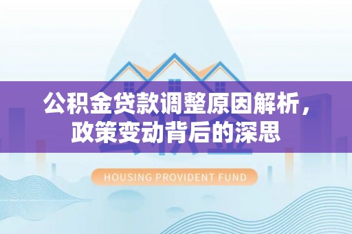 新营公积金贷款调整原因解析，政策变动背后的深思
