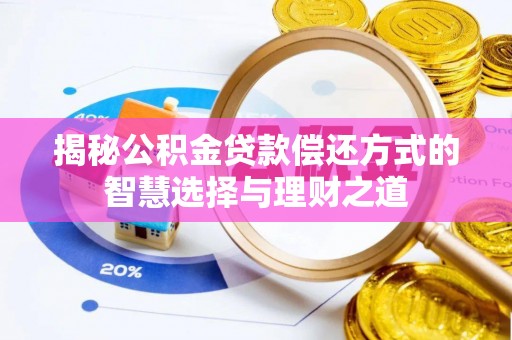 新营揭秘公积金贷款偿还方式的智慧选择与理财之道