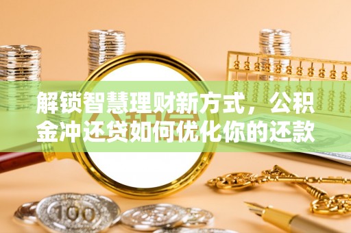 新营解锁智慧理财新方式，公积金冲还贷如何优化你的还款计划