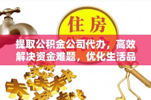 新营提取公积金公司代办，高效解决资金难题，优化生活品质