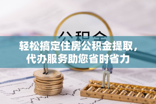 新营轻松搞定住房公积金提取，代办服务助您省时省力