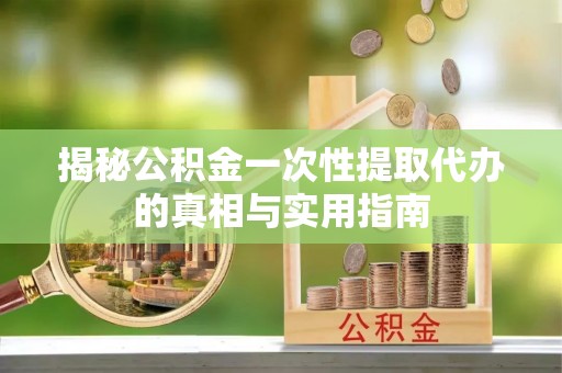 新营揭秘公积金一次性提取代办的真相与实用指南