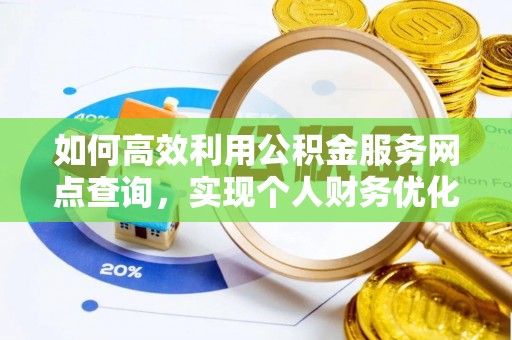 新营如何高效利用公积金服务网点查询，实现个人财务优化