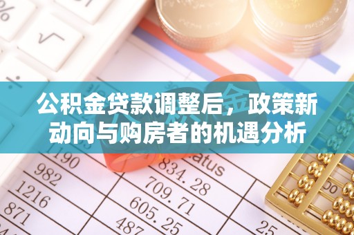 新营公积金贷款调整后，政策新动向与购房者的机遇分析
