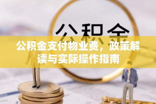 新营公积金支付物业费，政策解读与实际操作指南