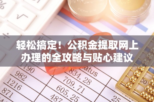 新营轻松搞定！公积金提取网上办理的全攻略与贴心建议