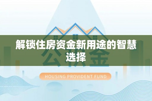 新营解锁住房资金新用途的智慧选择