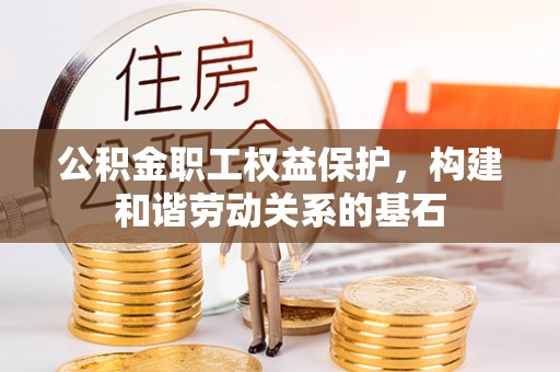新营公积金职工权益保护，构建和谐劳动关系的基石