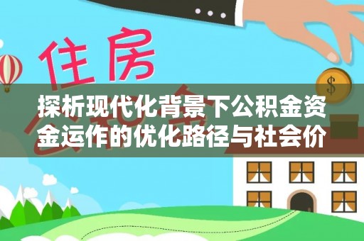 新营探析现代化背景下公积金资金运作的优化路径与社会价值