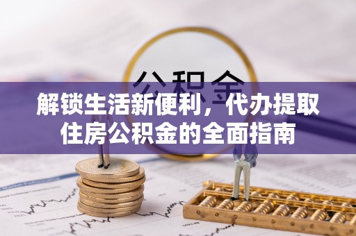 新营解锁生活新便利，代办提取住房公积金的全面指南