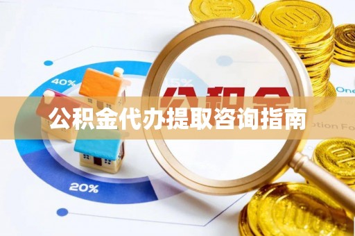 新营公积金代办提取咨询指南