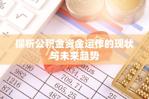 新营探析公积金资金运作的现状与未来趋势