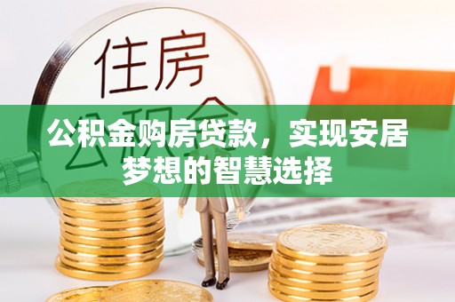 新营公积金购房贷款，实现安居梦想的智慧选择