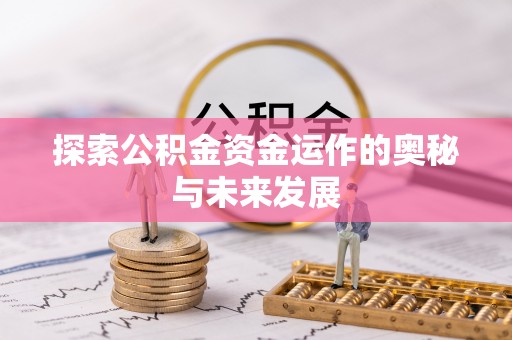新营探索公积金资金运作的奥秘与未来发展