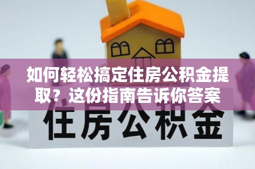 新营如何轻松搞定住房公积金提取？这份指南告诉你答案