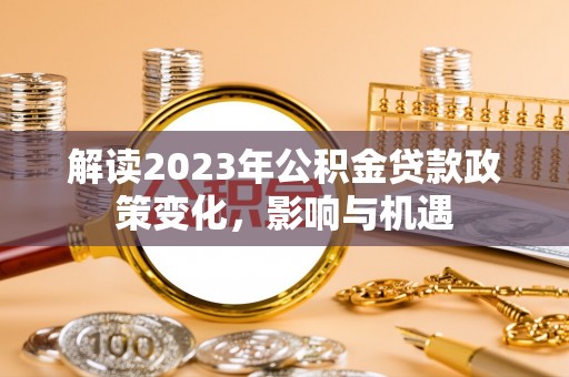 新营解读2023年公积金贷款政策变化，影响与机遇