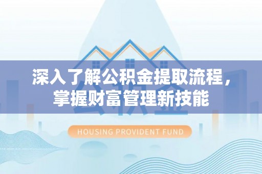 新营深入了解公积金提取流程，掌握财富管理新技能