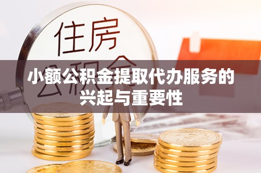 新营小额公积金提取代办服务的兴起与重要性
