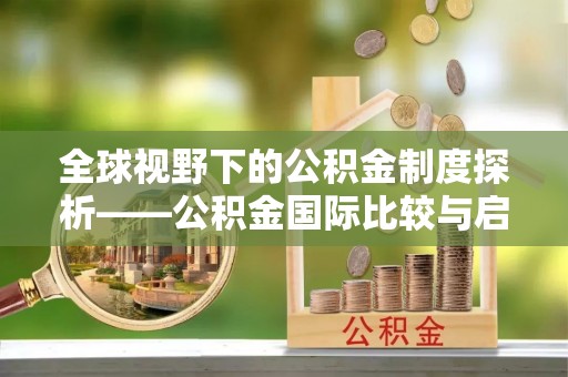 新营全球视野下的公积金制度探析——公积金国际比较与启示