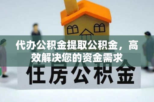 新营代办公积金提取公积金，高效解决您的资金需求