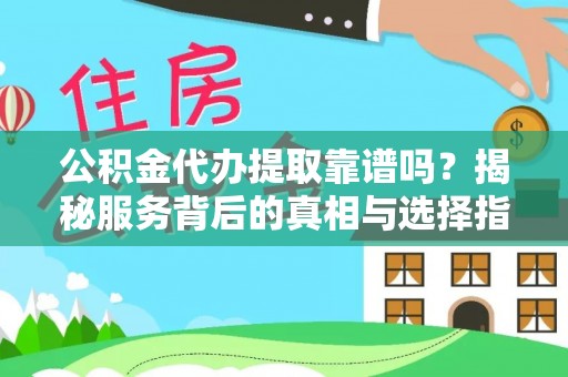新营公积金代办提取靠谱吗？揭秘服务背后的真相与选择指南