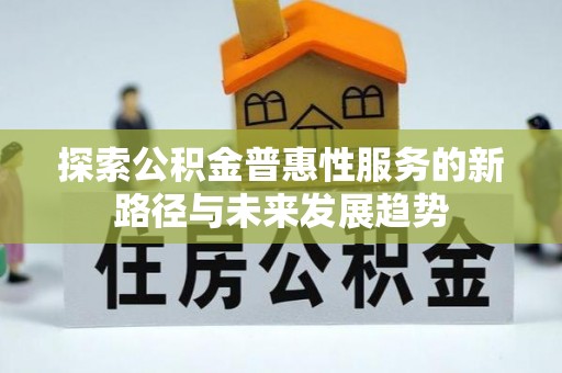 新营探索公积金普惠性服务的新路径与未来发展趋势