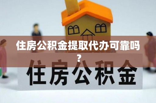 新营住房公积金提取代办可靠吗？