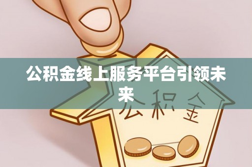 新营公积金线上服务平台引领未来