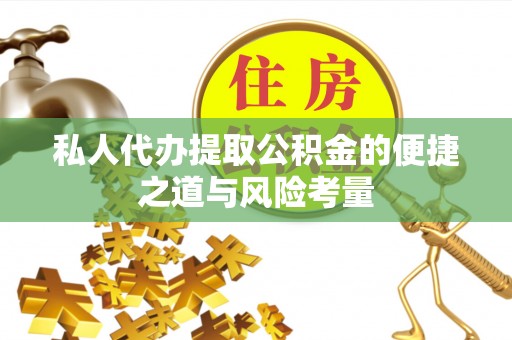新营私人代办提取公积金的便捷之道与风险考量