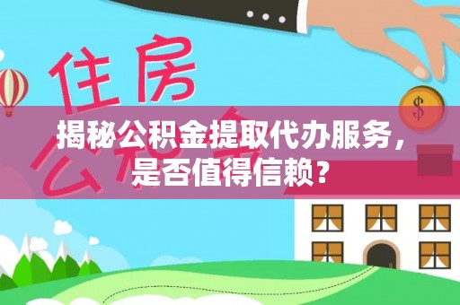 新营揭秘公积金提取代办服务，是否值得信赖？