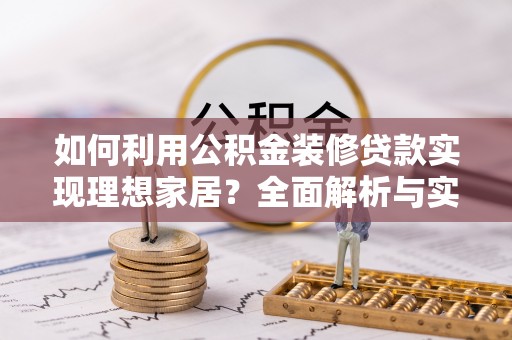 新营如何利用公积金装修贷款实现理想家居？全面解析与实用建议