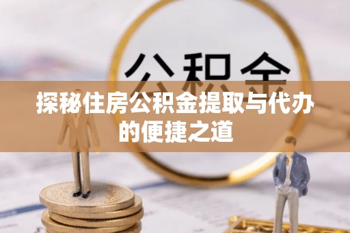 新营探秘住房公积金提取与代办的便捷之道