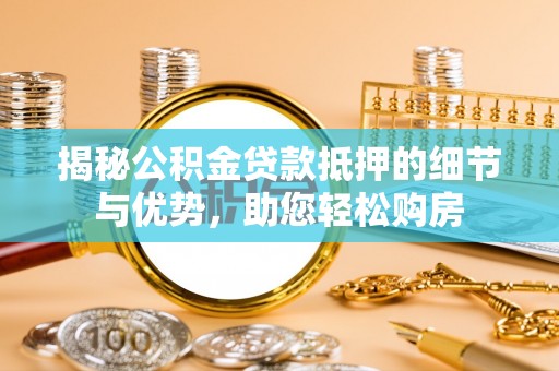 新营揭秘公积金贷款抵押的细节与优势，助您轻松购房