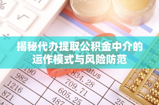 新营揭秘代办提取公积金中介的运作模式与风险防范