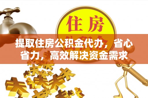 新营提取住房公积金代办，省心省力，高效解决资金需求