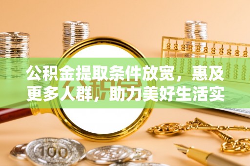 新营公积金提取条件放宽，惠及更多人群，助力美好生活实现