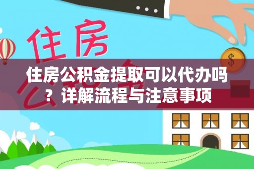 新营住房公积金提取可以代办吗？详解流程与注意事项