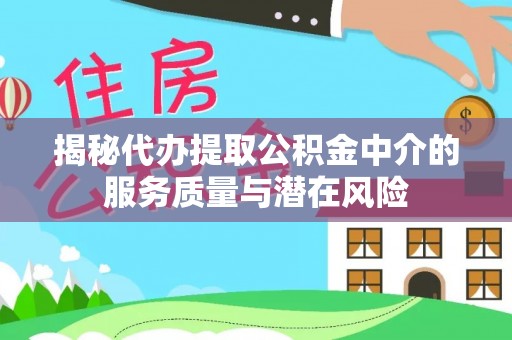 新营揭秘代办提取公积金中介的服务质量与潜在风险