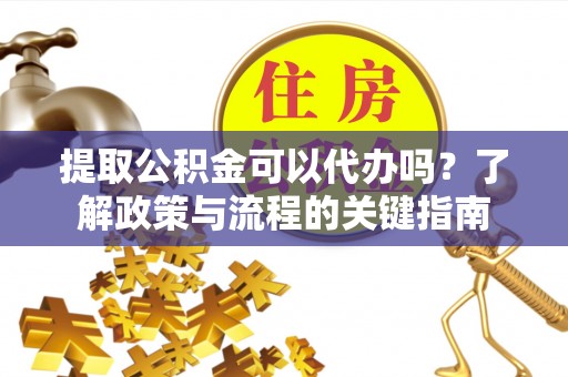 新营提取公积金可以代办吗？了解政策与流程的关键指南