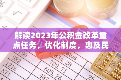 新营解读2023年公积金改革重点任务，优化制度，惠及民生